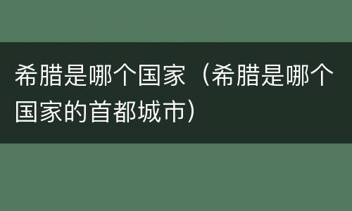 希腊是哪个国家（希腊是哪个国家的首都城市）