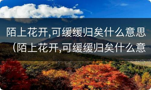 陌上花开,可缓缓归矣什么意思（陌上花开,可缓缓归矣什么意思吴越王）