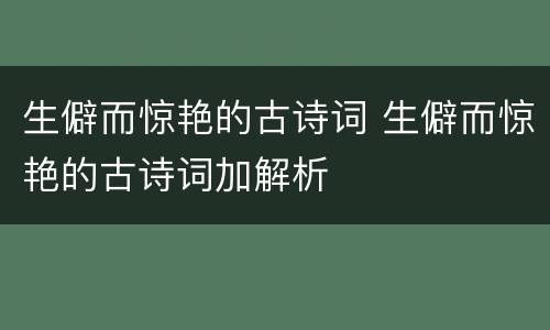 生僻而惊艳的古诗词 生僻而惊艳的古诗词加解析