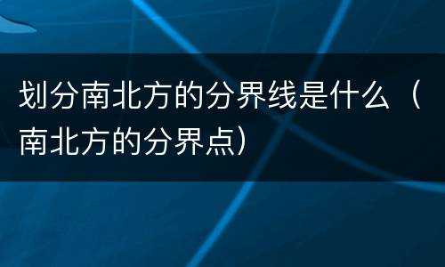 划分南北方的分界线是什么（南北方的分界点）