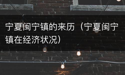 宁夏闽宁镇的来历（宁夏闽宁镇在经济状况）