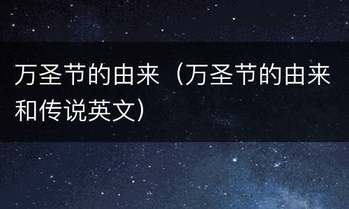 万圣节的由来（万圣节的由来和传说英文）