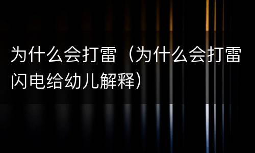 为什么会打雷（为什么会打雷闪电给幼儿解释）