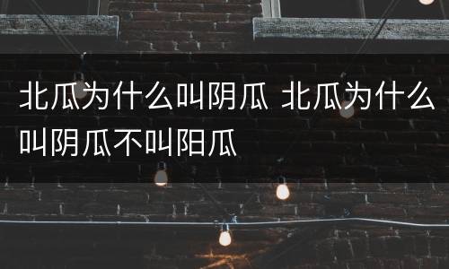 北瓜为什么叫阴瓜 北瓜为什么叫阴瓜不叫阳瓜