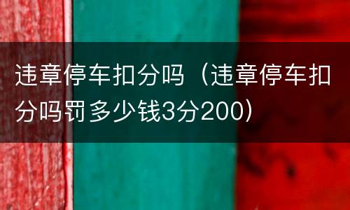 违章停车扣分吗（违章停车扣分吗罚多少钱3分200）