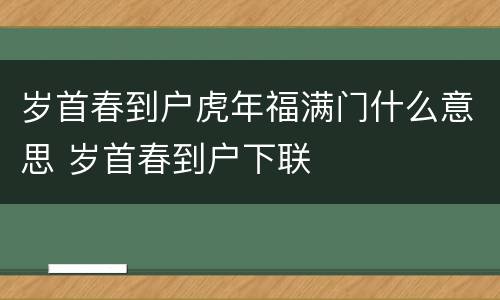 岁首春到户虎年福满门什么意思 岁首春到户下联
