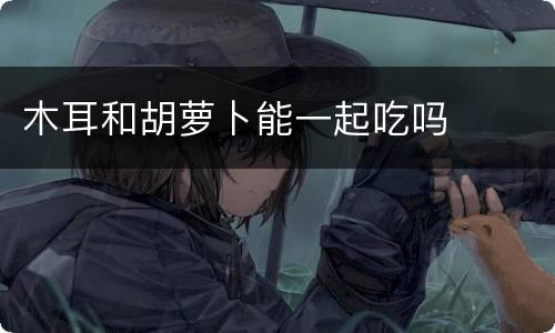 木耳和胡萝卜能一起吃吗