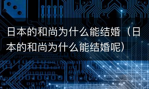 日本的和尚为什么能结婚（日本的和尚为什么能结婚呢）