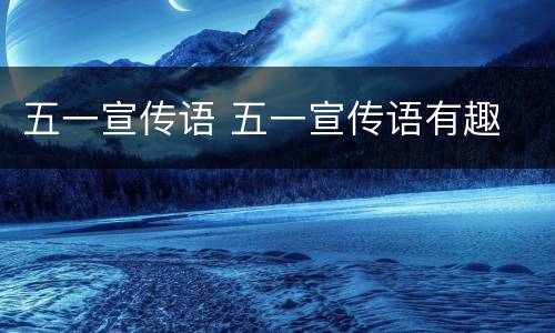 五一宣传语 五一宣传语有趣