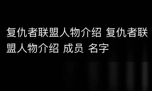复仇者联盟人物介绍 复仇者联盟人物介绍 成员 名字