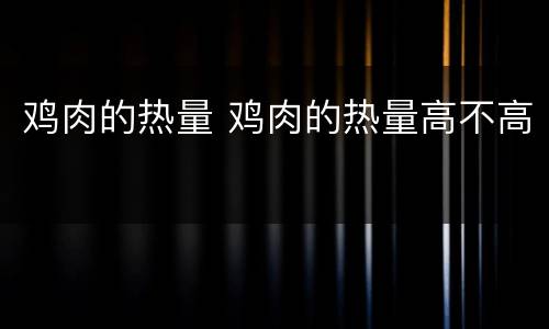 鸡肉的热量 鸡肉的热量高不高