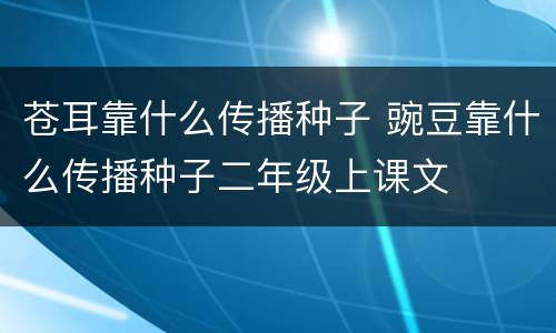苍耳靠什么传播种子 豌豆靠什么传播种子二年级上课文