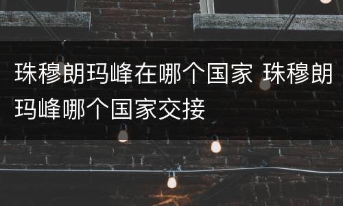珠穆朗玛峰在哪个国家 珠穆朗玛峰哪个国家交接
