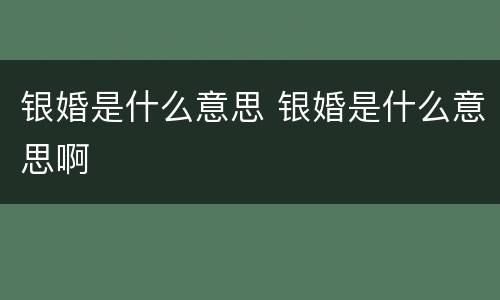 银婚是什么意思 银婚是什么意思啊