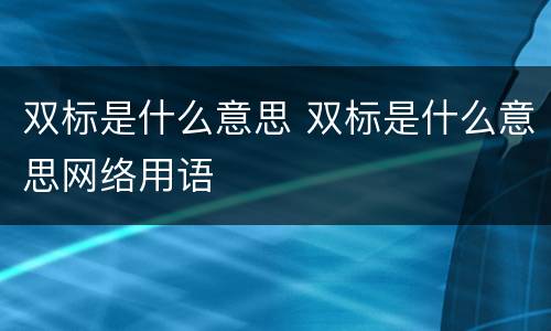 双标是什么意思 双标是什么意思网络用语