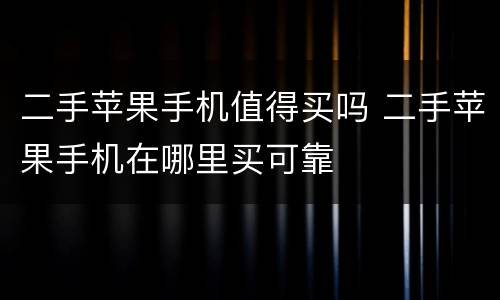二手苹果手机值得买吗 二手苹果手机在哪里买可靠
