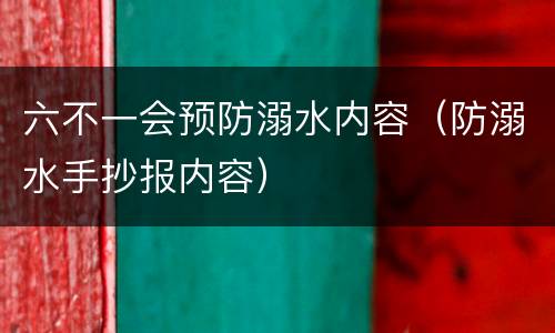 六不一会预防溺水内容（防溺水手抄报内容）
