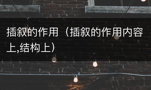插叙的作用（插叙的作用内容上,结构上）