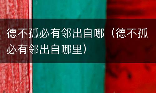 德不孤必有邻出自哪（德不孤必有邻出自哪里）