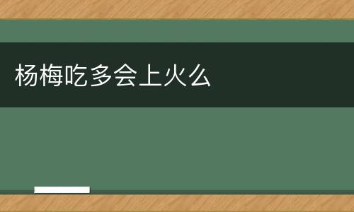 杨梅吃多会上火么