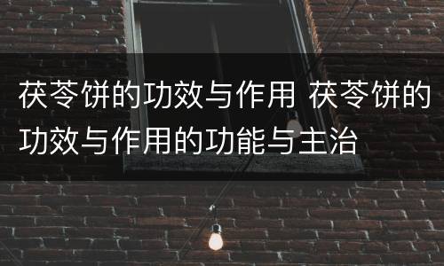 茯苓饼的功效与作用 茯苓饼的功效与作用的功能与主治