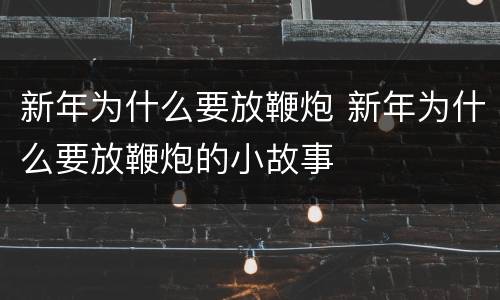 新年为什么要放鞭炮 新年为什么要放鞭炮的小故事