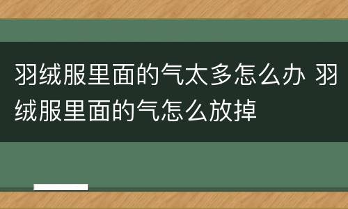 羽绒服里面的气太多怎么办 羽绒服里面的气怎么放掉