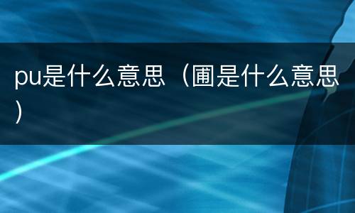 pu是什么意思（圃是什么意思）