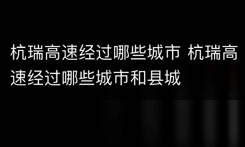 杭瑞高速经过哪些城市 杭瑞高速经过哪些城市和县城