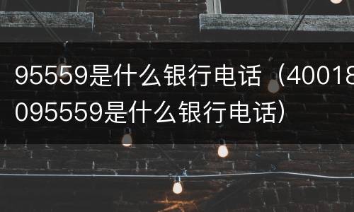 95559是什么银行电话（40018095559是什么银行电话）