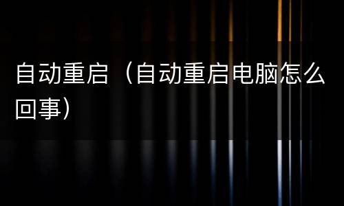 自动重启（自动重启电脑怎么回事）