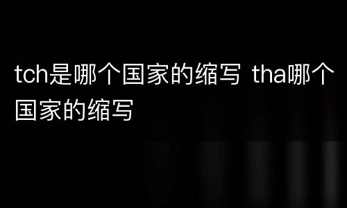 tch是哪个国家的缩写 tha哪个国家的缩写