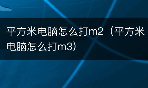 平方米电脑怎么打m2（平方米电脑怎么打m3）