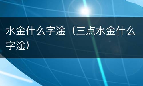水金什么字淦（三点水金什么字淦）
