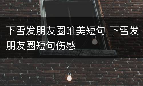下雪发朋友圈唯美短句 下雪发朋友圈短句伤感