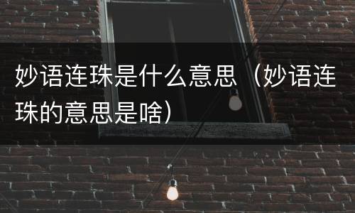 妙语连珠是什么意思（妙语连珠的意思是啥）