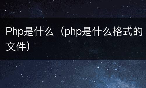 Php是什么（php是什么格式的文件）