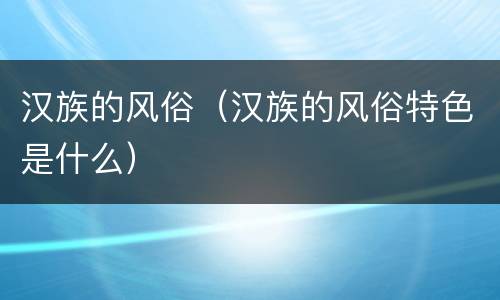 汉族的风俗（汉族的风俗特色是什么）