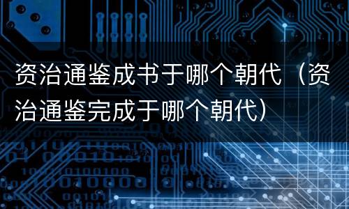 资治通鉴成书于哪个朝代（资治通鉴完成于哪个朝代）