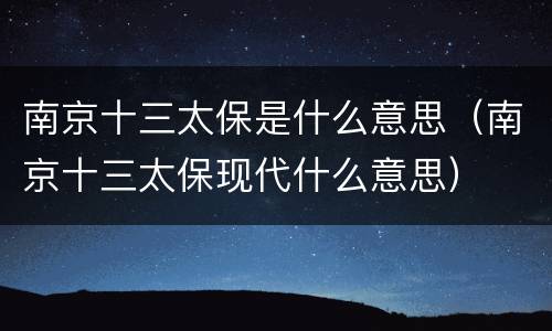 南京十三太保是什么意思（南京十三太保现代什么意思）