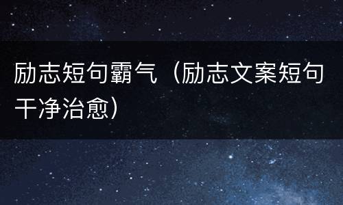 励志短句霸气（励志文案短句干净治愈）