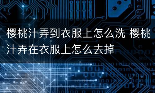 樱桃汁弄到衣服上怎么洗 樱桃汁弄在衣服上怎么去掉