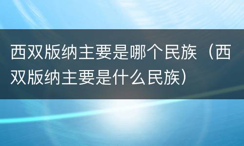 西双版纳主要是哪个民族（西双版纳主要是什么民族）