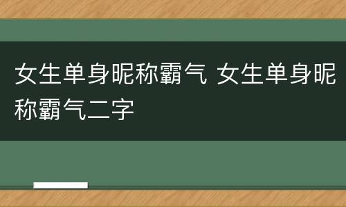 女生单身昵称霸气 女生单身昵称霸气二字