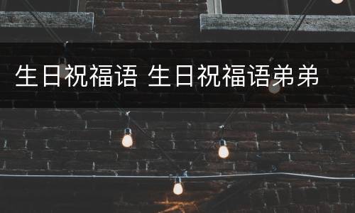 生日祝福语 生日祝福语弟弟