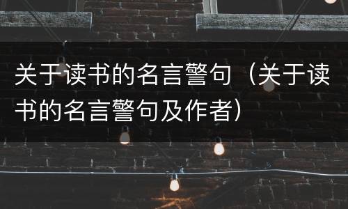 关于读书的名言警句（关于读书的名言警句及作者）