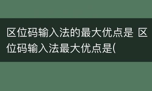 区位码输入法的最大优点是 区位码输入法最大优点是(