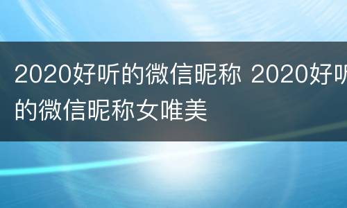 2020好听的微信昵称 2020好听的微信昵称女唯美