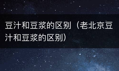 豆汁和豆浆的区别（老北京豆汁和豆浆的区别）