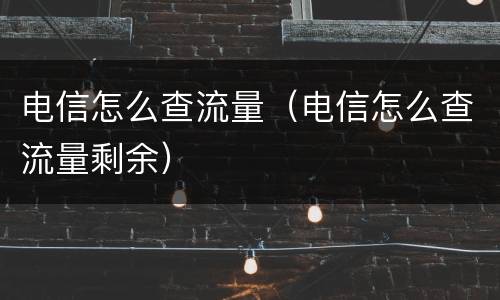 电信怎么查流量（电信怎么查流量剩余）